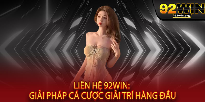 Liên hệ 92WIN – Hỗ trợ 24/7, giải đáp tức thì, đồng hành trọn vẹn cùng bạn 1 Liên hệ 92WIN: Giải pháp cá cược giải trí hàng đầu