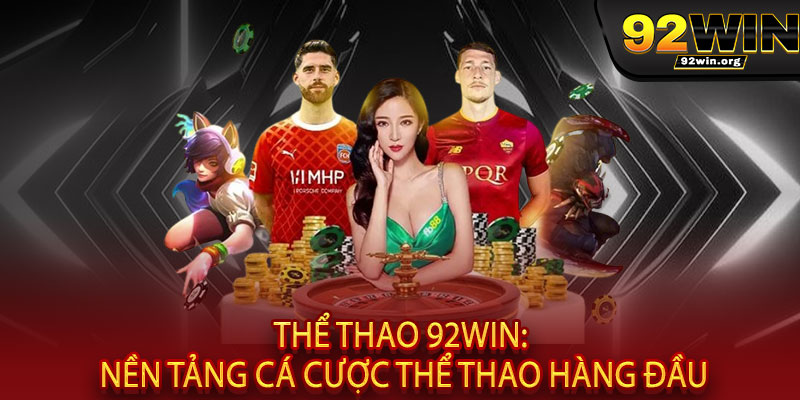 Thể Thao 92WIN - Cược là mê, thắng là đã, tỷ lệ "khủng" không đối thủ 2 Thể Thao 92WIN: Nền Tảng Cá Cược Thể Thao Hàng Đầu