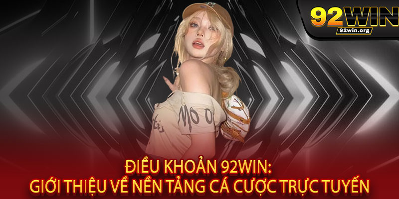 Điều khoản 92WIN - Công bằng - Rõ ràng - Bảo mật 1 Điều khoản 92WIN: Giới thiệu về nền tảng cá cược trực tuyến