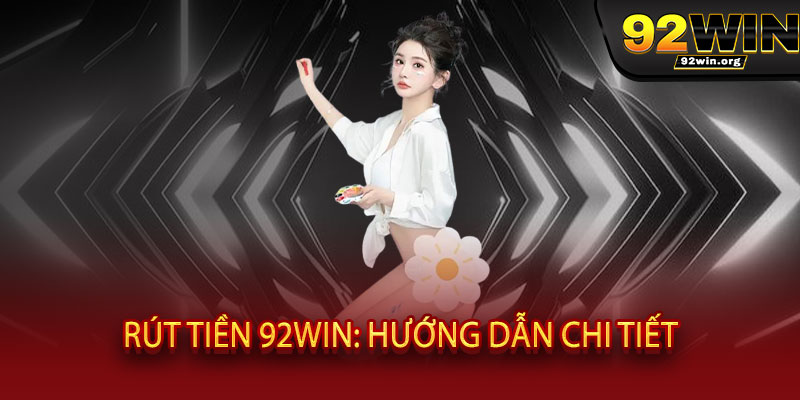 Rút tiền 92WIN - Nhanh như chớp, nhận tiền "chạm" ví ngay tức thì 2 Rút tiền 92WIN: Hướng dẫn chi tiết