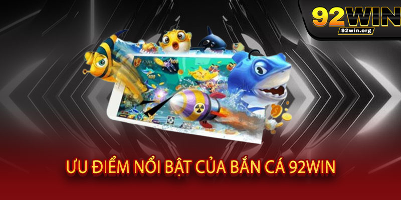 Bắn Cá 92WIN - Rinh quà 'khủng', quay nổ hũ, đổi thưởng cực sang 3 Ưu điểm nổi bật của Bắn Cá 92WIN